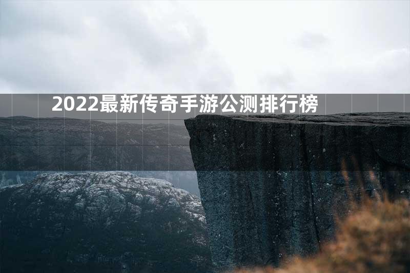 2022最新传奇手游公测排行榜