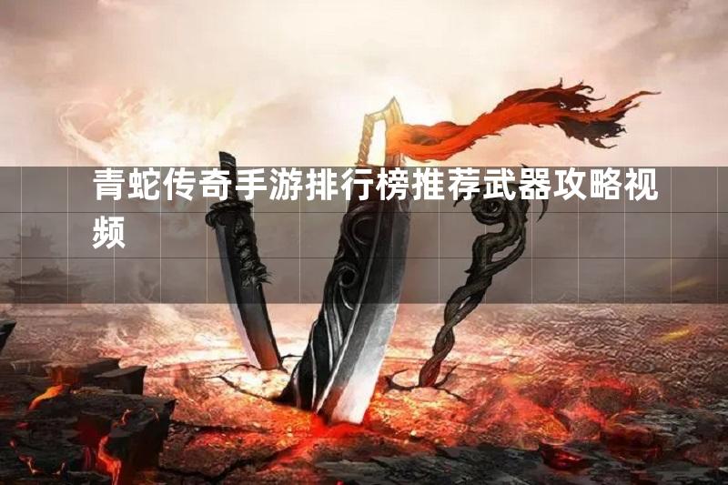 青蛇传奇手游排行榜推荐武器攻略视频